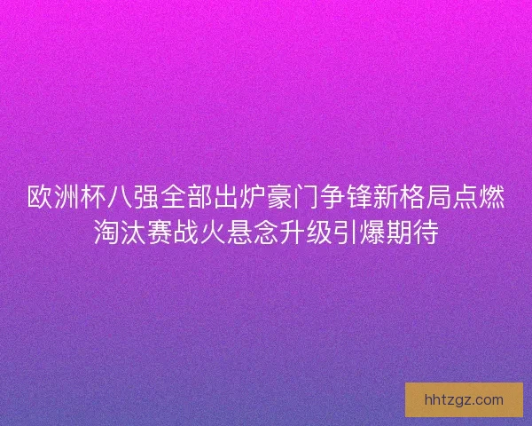 欧洲杯八强全部出炉豪门争锋新格局点燃淘汰赛战火悬念升级引爆期待